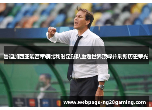 鲁迪加西亚能否带领比利时足球队重返世界顶峰并刷新历史荣光