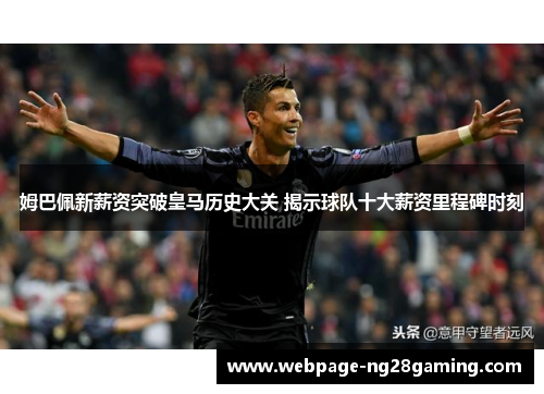 姆巴佩新薪资突破皇马历史大关 揭示球队十大薪资里程碑时刻