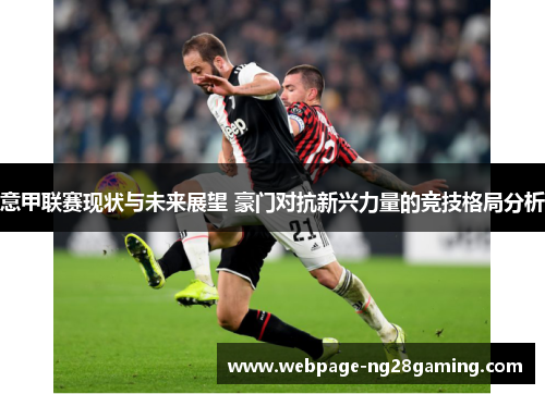意甲联赛现状与未来展望 豪门对抗新兴力量的竞技格局分析