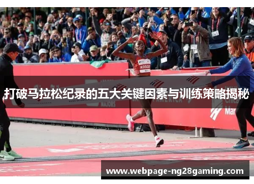 打破马拉松纪录的五大关键因素与训练策略揭秘