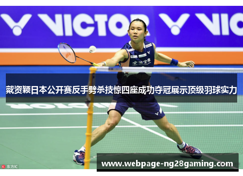 戴资颖日本公开赛反手劈杀技惊四座成功夺冠展示顶级羽球实力