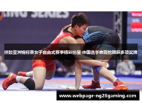 摔跤亚洲锦标赛女子自由式赛事精彩纷呈 中国选手表现抢眼获多项奖牌