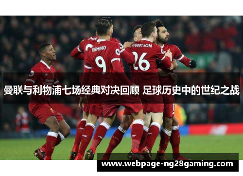 曼联与利物浦七场经典对决回顾 足球历史中的世纪之战