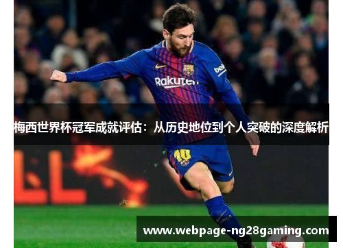 梅西世界杯冠军成就评估：从历史地位到个人突破的深度解析