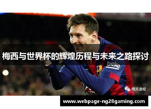 梅西与世界杯的辉煌历程与未来之路探讨