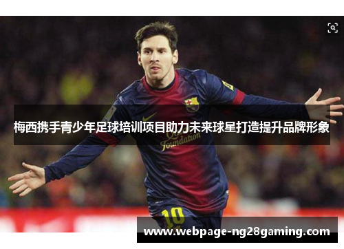 梅西携手青少年足球培训项目助力未来球星打造提升品牌形象