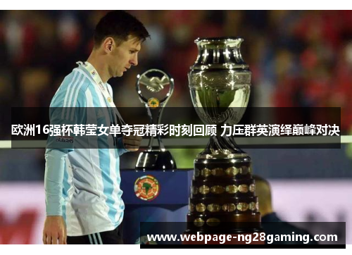 欧洲16强杯韩莹女单夺冠精彩时刻回顾 力压群英演绎巅峰对决