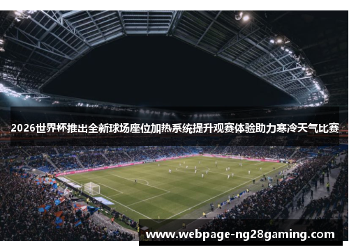 2026世界杯推出全新球场座位加热系统提升观赛体验助力寒冷天气比赛