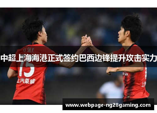 中超上海海港正式签约巴西边锋提升攻击实力