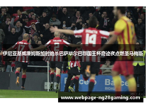 伊尼亚基威廉姆斯加时绝杀巴萨毕尔巴鄂国王杯奇迹夜点燃圣马梅斯