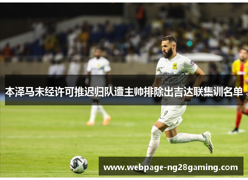 本泽马未经许可推迟归队遭主帅排除出吉达联集训名单