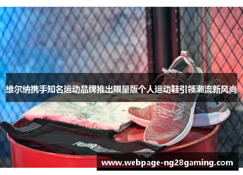 维尔纳携手知名运动品牌推出限量版个人运动鞋引领潮流新风尚