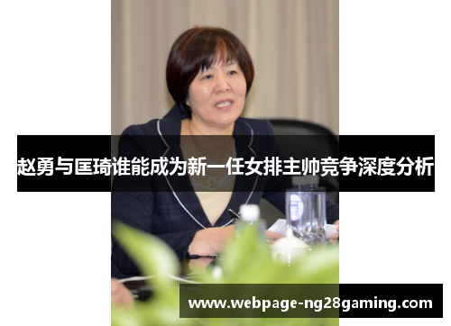 赵勇与匡琦谁能成为新一任女排主帅竞争深度分析