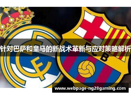针对巴萨和皇马的新战术革新与应对策略解析