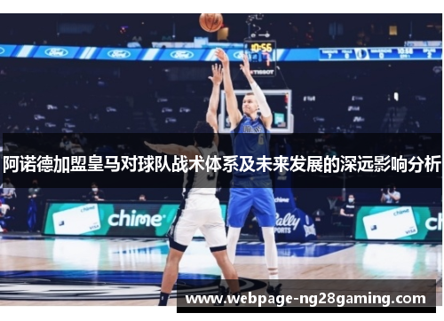 阿诺德加盟皇马对球队战术体系及未来发展的深远影响分析