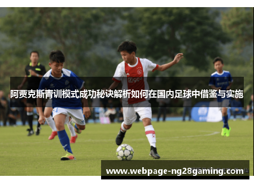 阿贾克斯青训模式成功秘诀解析如何在国内足球中借鉴与实施
