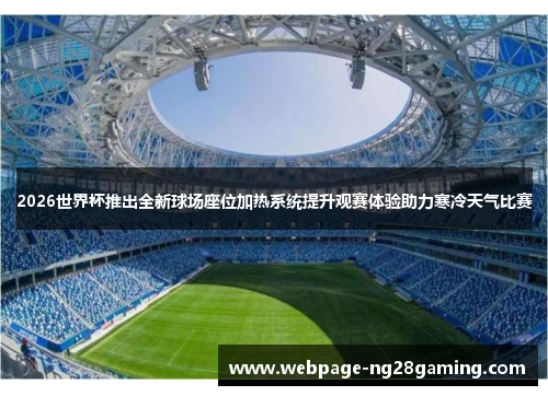 2026世界杯推出全新球场座位加热系统提升观赛体验助力寒冷天气比赛